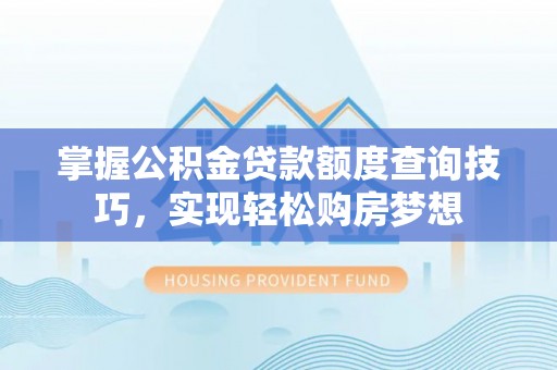 金溪掌握公积金贷款额度查询技巧，实现轻松购房梦想