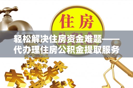 金溪轻松解决住房资金难题——代办理住房公积金提取服务详解