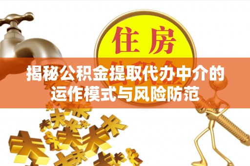 金溪揭秘公积金提取代办中介的运作模式与风险防范