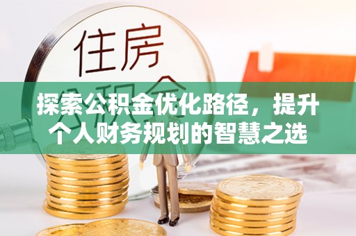 金溪探索公积金优化路径，提升个人财务规划的智慧之选
