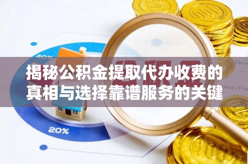 金溪揭秘公积金提取代办收费的真相与选择靠谱服务的关键