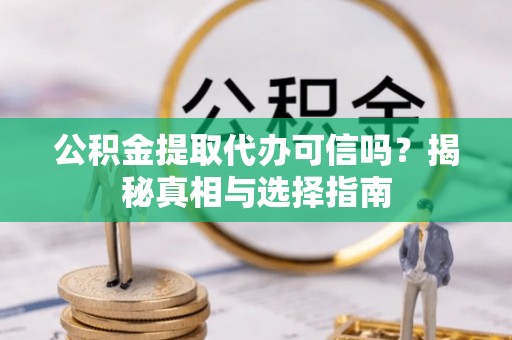 金溪公积金提取代办可信吗？揭秘真相与选择指南