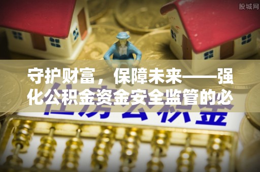 金溪守护财富，保障未来——强化公积金资金安全监管的必要性