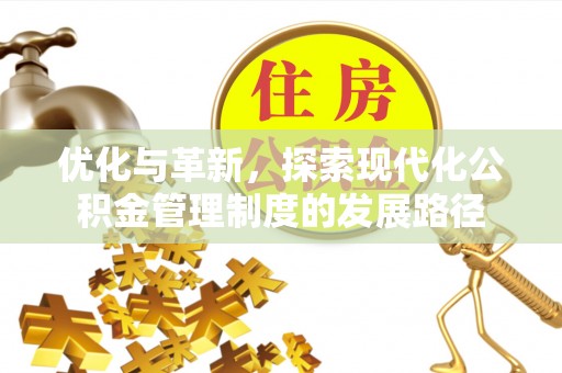 金溪优化与革新，探索现代化公积金管理制度的发展路径