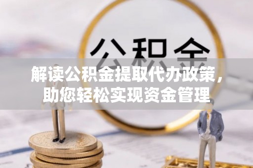 金溪解读公积金提取代办政策，助您轻松实现资金管理