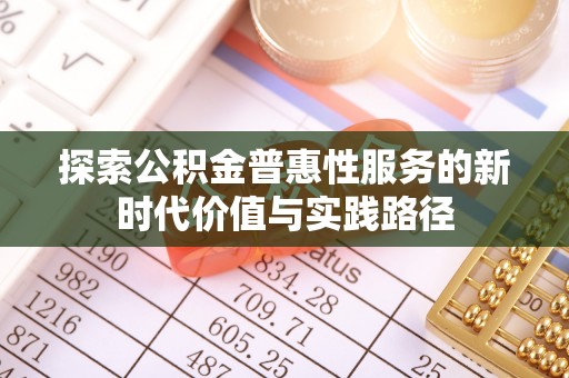 金溪探索公积金普惠性服务的新时代价值与实践路径