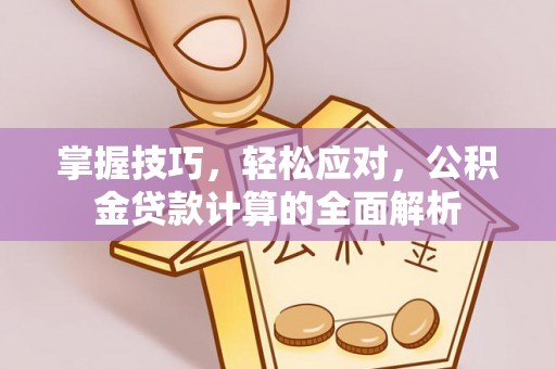 金溪掌握技巧，轻松应对，公积金贷款计算的全面解析