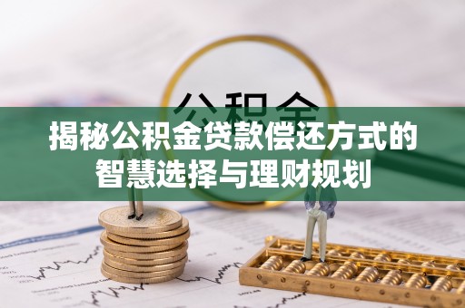 金溪揭秘公积金贷款偿还方式的智慧选择与理财规划