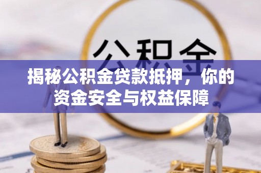 金溪揭秘公积金贷款抵押，你的资金安全与权益保障
