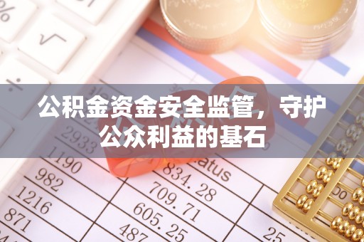 金溪公积金资金安全监管，守护公众利益的基石