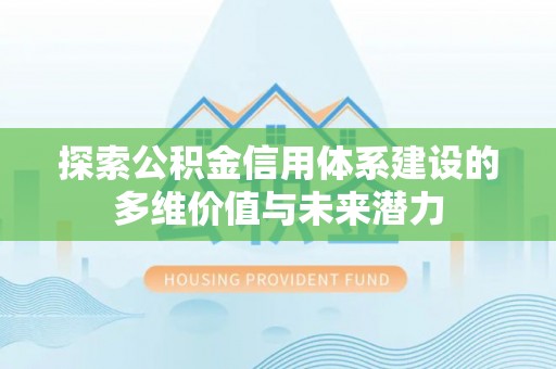 金溪探索公积金信用体系建设的多维价值与未来潜力