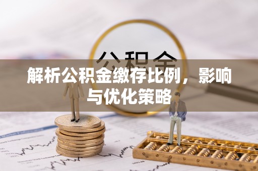 金溪解析公积金缴存比例，影响与优化策略
