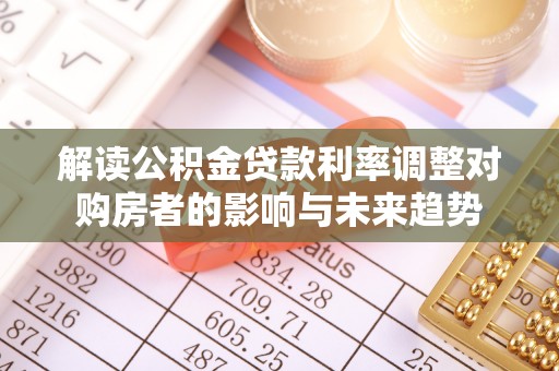 金溪解读公积金贷款利率调整对购房者的影响与未来趋势