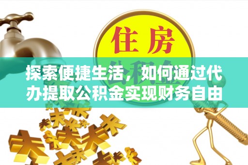 金溪探索便捷生活，如何通过代办提取公积金实现财务自由