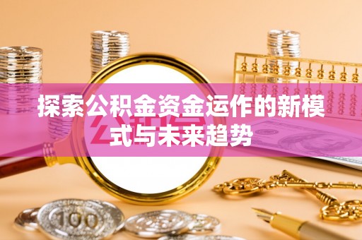 金溪探索公积金资金运作的新模式与未来趋势