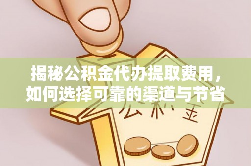 金溪揭秘公积金代办提取费用，如何选择可靠的渠道与节省成本