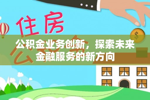 金溪公积金业务创新，探索未来金融服务的新方向