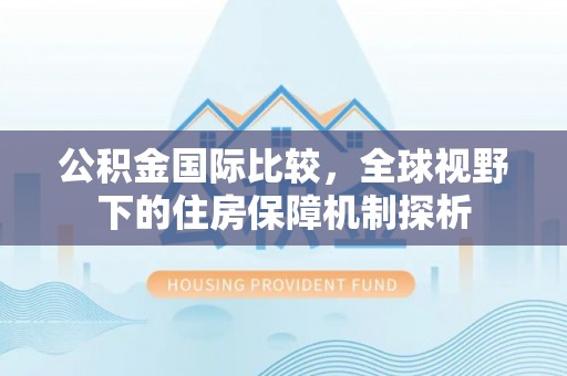 金溪公积金国际比较，全球视野下的住房保障机制探析
