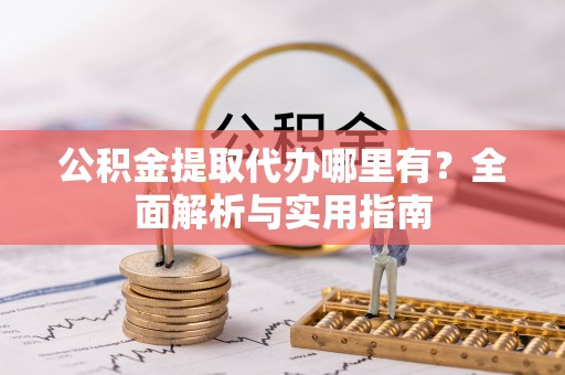 金溪公积金提取代办哪里有？全面解析与实用指南