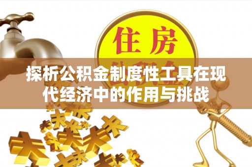 金溪探析公积金制度性工具在现代经济中的作用与挑战