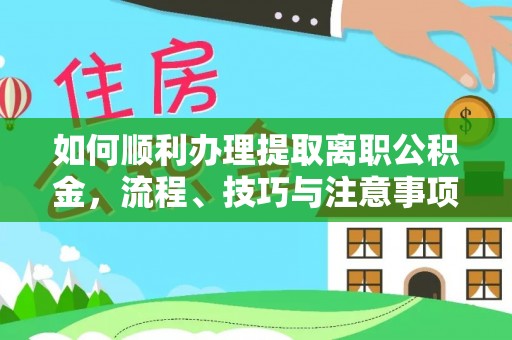 金溪如何顺利办理提取离职公积金，流程、技巧与注意事项全解析