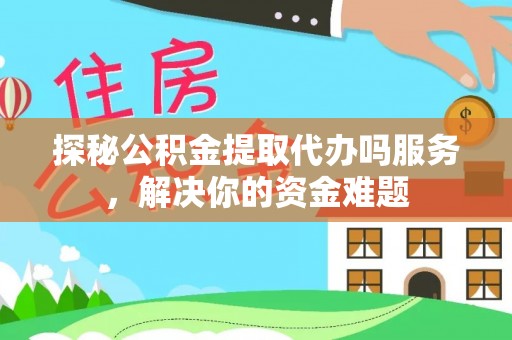 金溪探秘公积金提取代办吗服务，解决你的资金难题