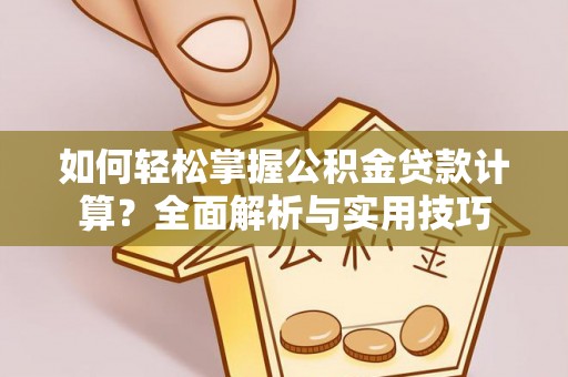 金溪如何轻松掌握公积金贷款计算？全面解析与实用技巧