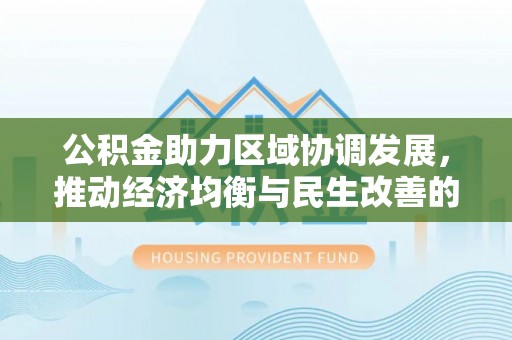 金溪公积金助力区域协调发展，推动经济均衡与民生改善的新引擎