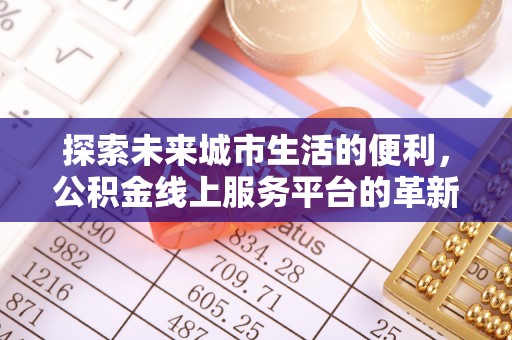 金溪探索未来城市生活的便利，公积金线上服务平台的革新与机遇