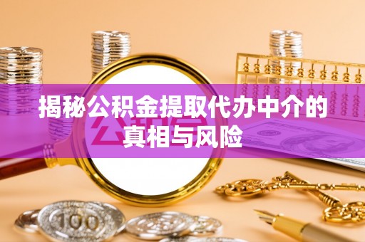 金溪揭秘公积金提取代办中介的真相与风险