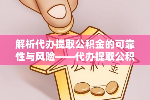 金溪解析代办提取公积金的可靠性与风险——代办提取公积金靠谱吗