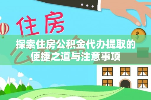 金溪探索住房公积金代办提取的便捷之道与注意事项