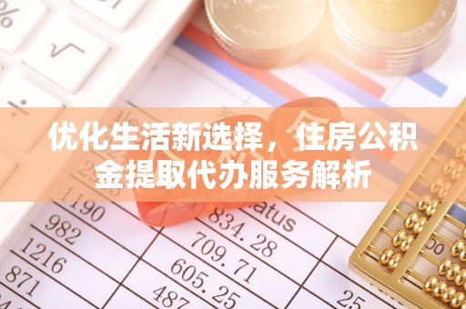 金溪优化生活新选择，住房公积金提取代办服务解析