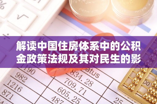 金溪解读中国住房体系中的公积金政策法规及其对民生的影响