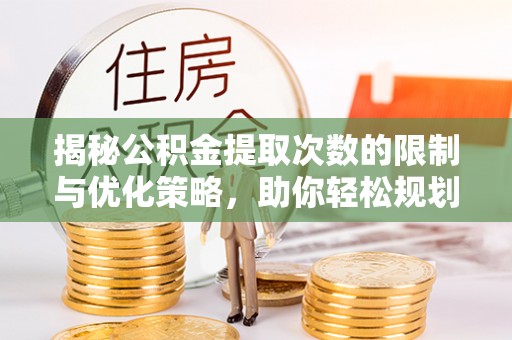 金溪揭秘公积金提取次数的限制与优化策略，助你轻松规划财务未来