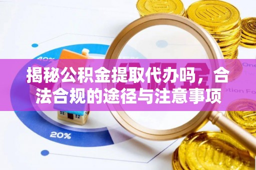 金溪揭秘公积金提取代办吗，合法合规的途径与注意事项
