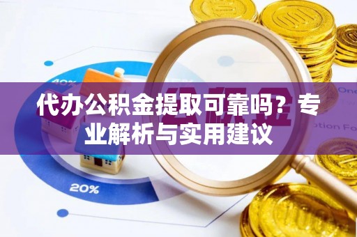 金溪代办公积金提取可靠吗？专业解析与实用建议