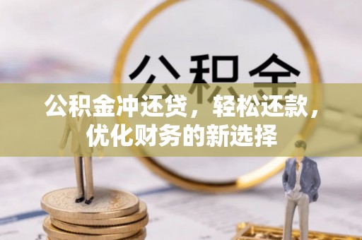 金溪公积金冲还贷，轻松还款，优化财务的新选择