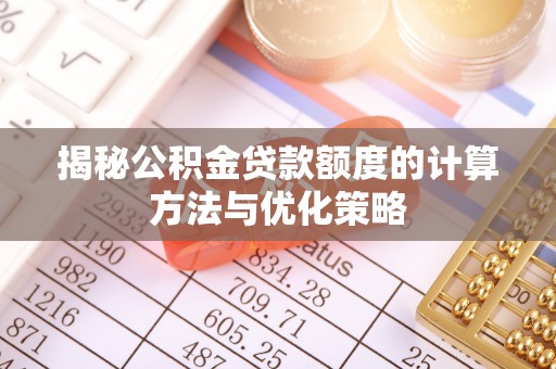 金溪揭秘公积金贷款额度的计算方法与优化策略