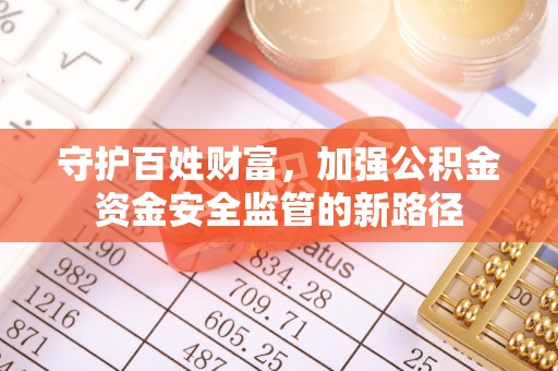 金溪守护百姓财富，加强公积金资金安全监管的新路径
