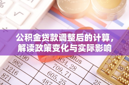金溪公积金贷款调整后的计算，解读政策变化与实际影响