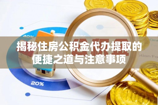 金溪揭秘住房公积金代办提取的便捷之道与注意事项