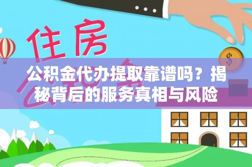 金溪公积金代办提取靠谱吗？揭秘背后的服务真相与风险