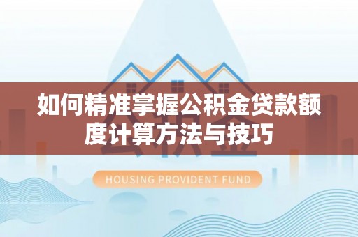 金溪如何精准掌握公积金贷款额度计算方法与技巧