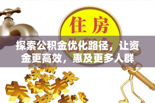 金溪探索公积金优化路径，让资金更高效，惠及更多人群