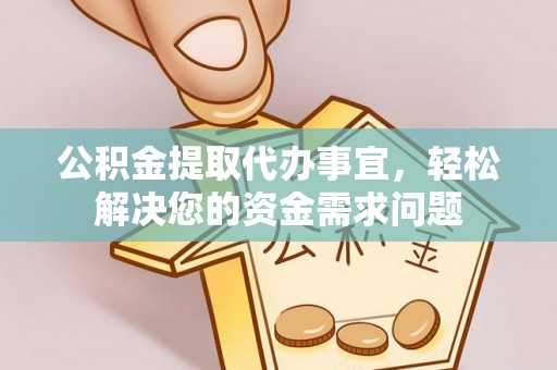 金溪公积金提取代办事宜，轻松解决您的资金需求问题