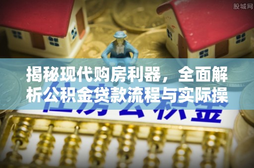 金溪揭秘现代购房利器，全面解析公积金贷款流程与实际操作指南