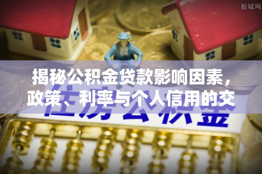 金溪揭秘公积金贷款影响因素，政策、利率与个人信用的交织作用