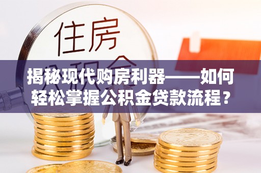金溪揭秘现代购房利器——如何轻松掌握公积金贷款流程？