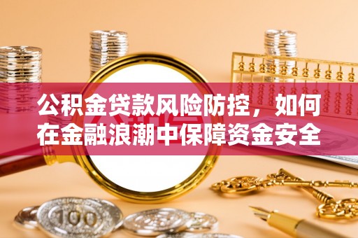 金溪公积金贷款风险防控，如何在金融浪潮中保障资金安全
